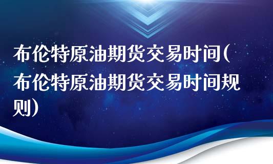 布伦特原油期货交易时间(布伦特原油期货交易时间规则)_https://www.zghnxxa.com_黄金期货_第1张