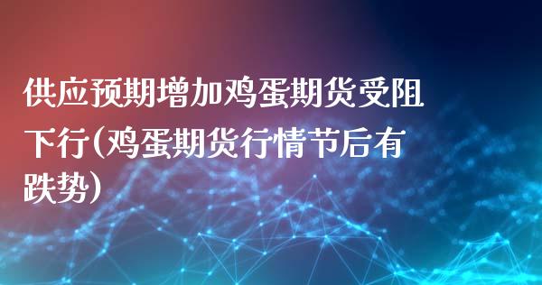 供应预期增加鸡蛋期货受阻下行(鸡蛋期货行情节后有跌势)_https://www.zghnxxa.com_内盘期货_第1张