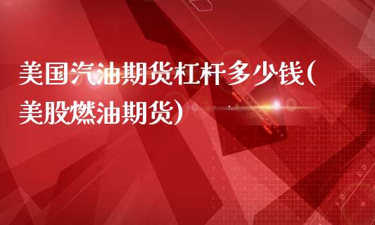 美国汽油期货杠杆多少钱(美股燃油期货)_https://www.zghnxxa.com_期货直播室_第1张