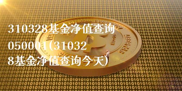 310328基金净值查询050001(310328基金净值查询今天)_https://www.zghnxxa.com_黄金期货_第1张