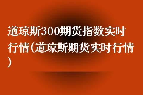 道琼斯300期货指数实时行情(道琼斯期货实时行情)_https://www.zghnxxa.com_国际期货_第1张