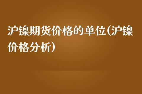 沪镍期货价格的单位(沪镍价格分析)_https://www.zghnxxa.com_黄金期货_第1张