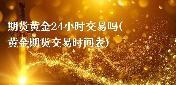 期货黄金24小时交易吗(黄金期货交易时间表)_https://www.zghnxxa.com_国际期货_第1张