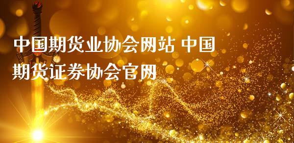 中国期货业协会网站 中国期货证券协会官网_https://www.zghnxxa.com_黄金期货_第1张