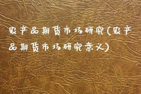 农产品期货市场研究(农产品期货市场研究意义)_https://www.zghnxxa.com_内盘期货_第1张