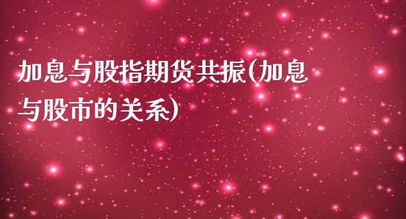 加息与股指期货共振(加息与股市的关系)_https://www.zghnxxa.com_期货直播室_第1张