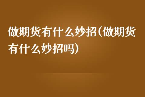 做期货有什么妙招(做期货有什么妙招吗)_https://www.zghnxxa.com_内盘期货_第1张