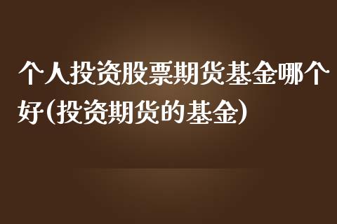 个人投资股票期货基金哪个好(投资期货的基金)_https://www.zghnxxa.com_期货直播室_第1张