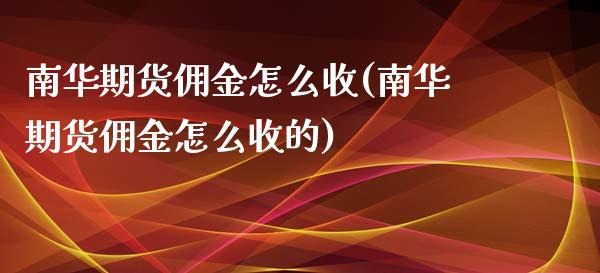 南华期货佣金怎么收(南华期货佣金怎么收的)_https://www.zghnxxa.com_内盘期货_第1张