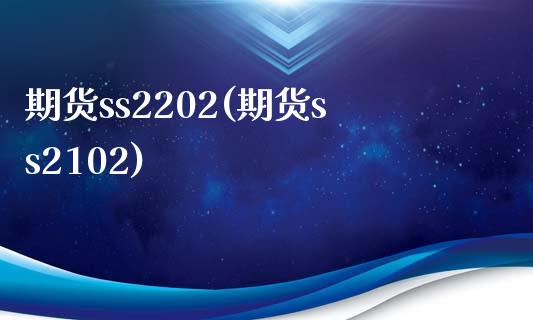 期货ss2202(期货ss2102)_https://www.zghnxxa.com_期货直播室_第1张