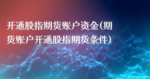 开通股指期货账户资金(期货账户开通股指期货条件)_https://www.zghnxxa.com_国际期货_第1张