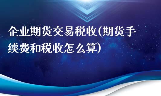 企业期货交易税收(期货手续费和税收怎么算)_https://www.zghnxxa.com_内盘期货_第1张