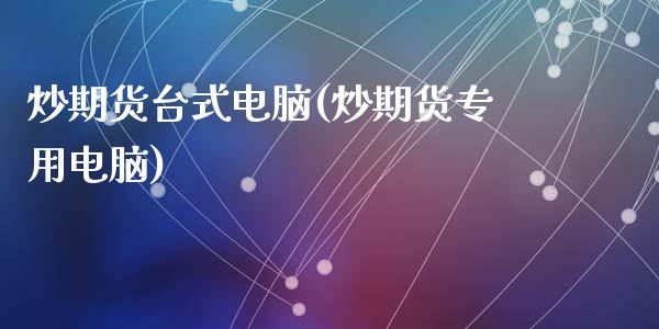 炒期货台式电脑(炒期货专用电脑)_https://www.zghnxxa.com_黄金期货_第1张