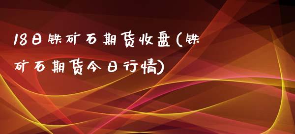 18日铁矿石期货收盘(铁矿石期货今日行情)_https://www.zghnxxa.com_黄金期货_第1张