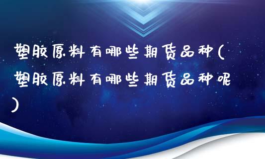 塑胶原料有哪些期货品种(塑胶原料有哪些期货品种呢)_https://www.zghnxxa.com_国际期货_第1张