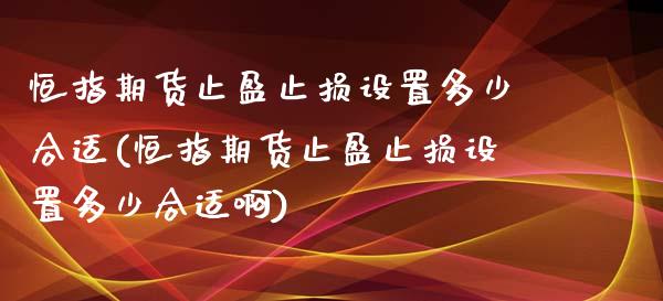 恒指期货止盈止损设置多少合适(恒指期货止盈止损设置多少合适啊)_https://www.zghnxxa.com_内盘期货_第1张