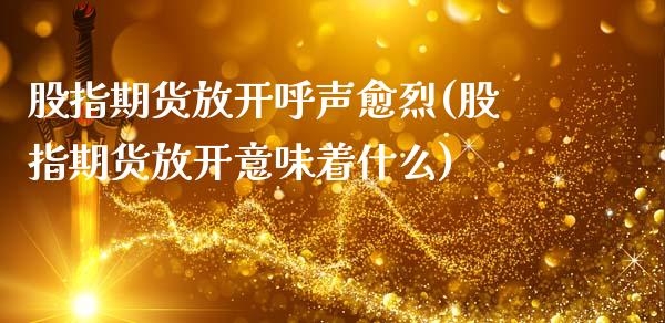 股指期货放开呼声愈烈(股指期货放开意味着什么)_https://www.zghnxxa.com_国际期货_第1张