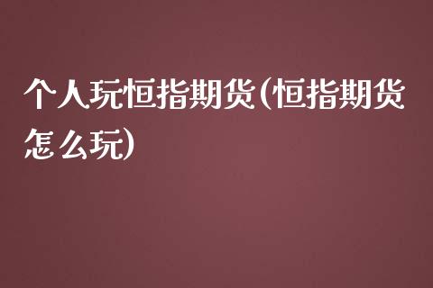 个人玩恒指期货(恒指期货怎么玩)_https://www.zghnxxa.com_黄金期货_第1张