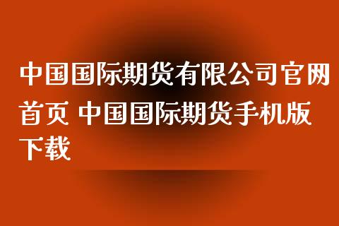 中国国际期货有限公司官网首页 中国国际期货手机版下载_https://www.zghnxxa.com_国际期货_第1张