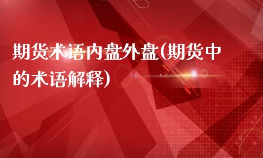 期货术语内盘外盘(期货中的术语解释)_https://www.zghnxxa.com_内盘期货_第1张