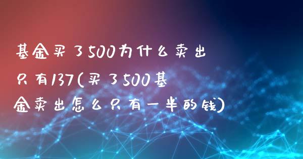 基金买了500为什么卖出只有137(买了500基金卖出怎么只有一半的钱)_https://www.zghnxxa.com_内盘期货_第1张