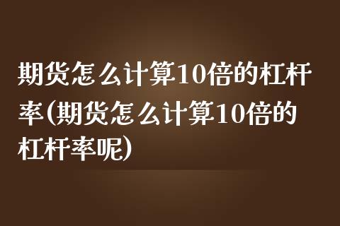 期货怎么计算10倍的杠杆率(期货怎么计算10倍的杠杆率呢)_https://www.zghnxxa.com_国际期货_第1张