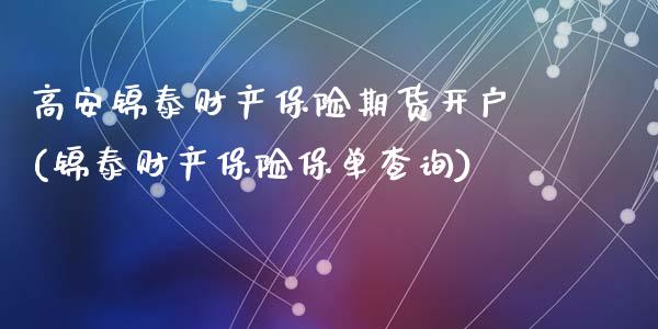 高安锦泰财产保险期货开户(锦泰财产保险保单查询)_https://www.zghnxxa.com_国际期货_第1张