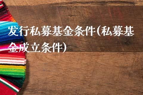 发行私募基金条件(私募基金成立条件)_https://www.zghnxxa.com_国际期货_第1张