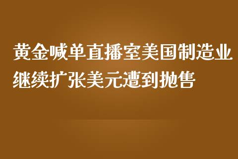 黄金喊单直播室美国制造业继续扩张美元遭到抛售_https://www.zghnxxa.com_国际期货_第1张