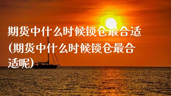 期货中什么时候锁仓最合适(期货中什么时候锁仓最合适呢)_https://www.zghnxxa.com_国际期货_第1张