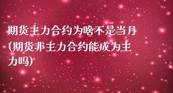 期货主力合约为啥不是当月(期货非主力合约能成为主力吗)_https://www.zghnxxa.com_内盘期货_第1张