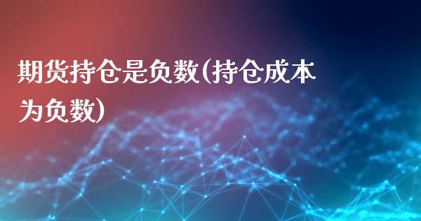 期货持仓是负数(持仓成本为负数)_https://www.zghnxxa.com_期货直播室_第1张