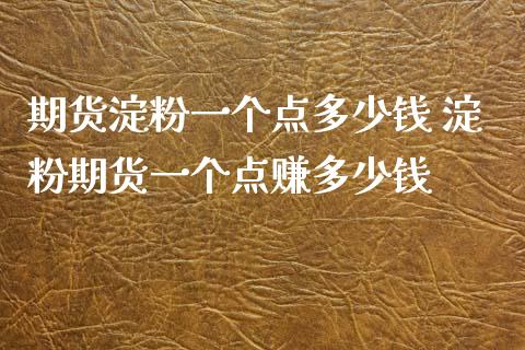 期货淀粉一个点多少钱 淀粉期货一个点赚多少钱_https://www.zghnxxa.com_期货直播室_第1张