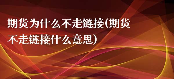 期货为什么不走链接(期货不走链接什么意思)_https://www.zghnxxa.com_国际期货_第1张