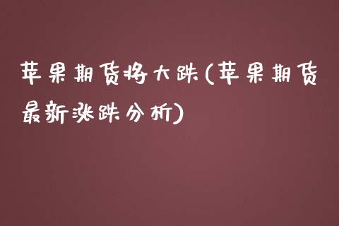 苹果期货将大跌(苹果期货最新涨跌分析)_https://www.zghnxxa.com_国际期货_第1张