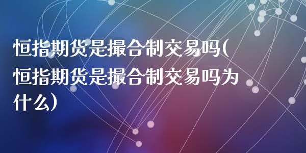 恒指期货是撮合制交易吗(恒指期货是撮合制交易吗为什么)_https://www.zghnxxa.com_期货直播室_第1张