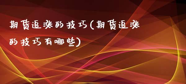 期货追涨的技巧(期货追涨的技巧有哪些)_https://www.zghnxxa.com_内盘期货_第1张