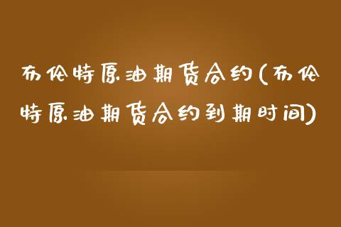 布伦特原油期货合约(布伦特原油期货合约到期时间)_https://www.zghnxxa.com_黄金期货_第1张