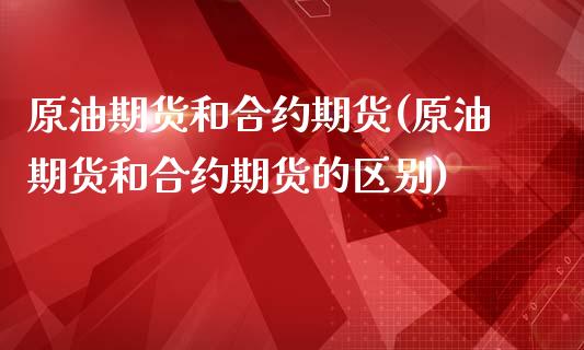 原油期货和合约期货(原油期货和合约期货的区别)_https://www.zghnxxa.com_期货直播室_第1张