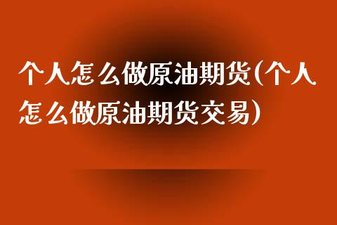 个人怎么做原油期货(个人怎么做原油期货交易)_https://www.zghnxxa.com_期货直播室_第1张