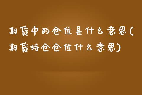 期货中的仓位是什么意思(期货持仓仓位什么意思)_https://www.zghnxxa.com_国际期货_第1张