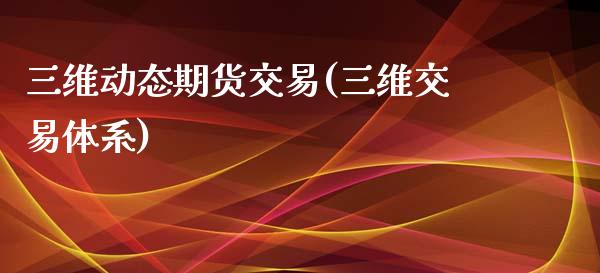 三维动态期货交易(三维交易体系)_https://www.zghnxxa.com_国际期货_第1张