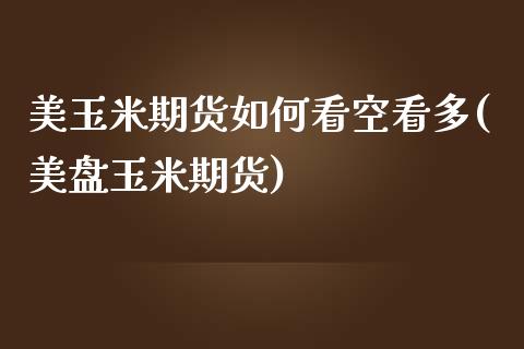 美玉米期货如何看空看多(美盘玉米期货)_https://www.zghnxxa.com_国际期货_第1张