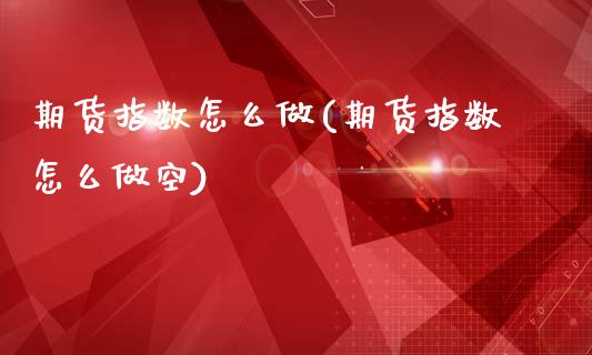 期货指数怎么做(期货指数怎么做空)_https://www.zghnxxa.com_黄金期货_第1张