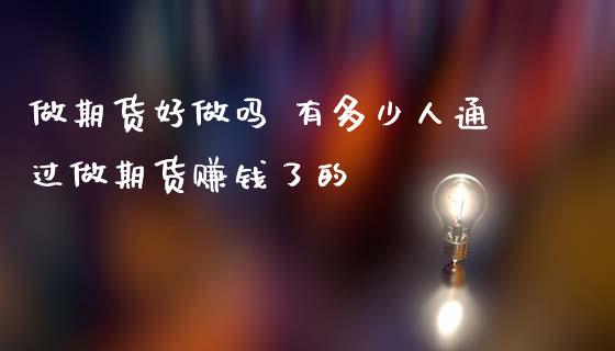 做期货好做吗 有多少人通过做期货赚钱了的_https://www.zghnxxa.com_国际期货_第1张