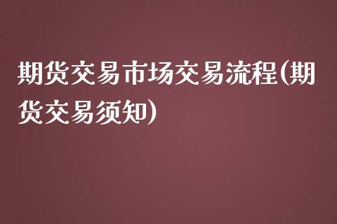 期货交易市场交易流程(期货交易须知)_https://www.zghnxxa.com_内盘期货_第1张