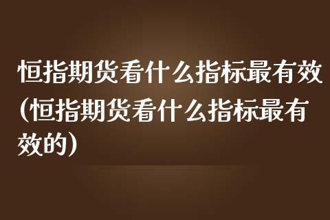 恒指期货看什么指标最有效(恒指期货看什么指标最有效的)_https://www.zghnxxa.com_黄金期货_第1张