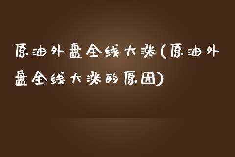 原油外盘全线大涨(原油外盘全线大涨的原因)_https://www.zghnxxa.com_期货直播室_第1张