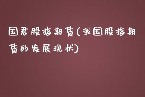 国君股指期货(我国股指期货的发展现状)_https://www.zghnxxa.com_期货直播室_第1张