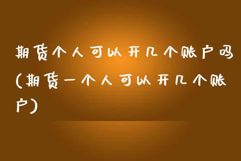 期货个人可以开几个账户吗(期货一个人可以开几个账户)_https://www.zghnxxa.com_内盘期货_第1张